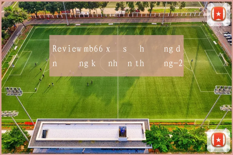 Review mb66 xổ số hướng dẫn đăng ký nhận thưởng