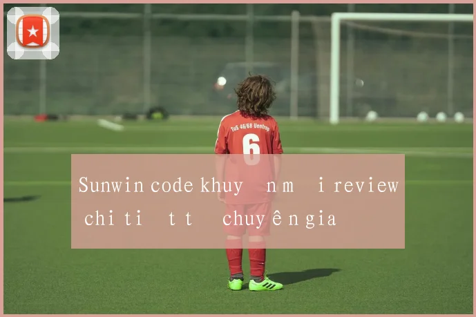 Sunwin code khuyến mãi review chi tiết từ chuyên gia